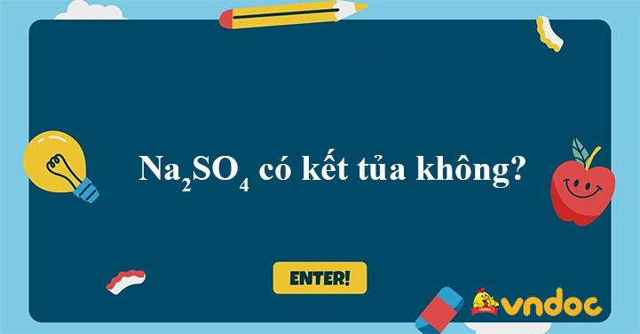 Màu sắc của dung dịch natri sulfat: Tìm hiểu na2so4 có kết tủa màu gì.